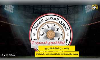 لوائح الدوري المصري (2) – ابتعد عن شاشة الفيديو.. وهذا ما يحدث إذا تم الاعتداء على الحكم